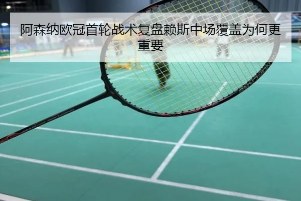 阿森纳欧冠首轮战术复盘赖斯中场覆盖为何更重要