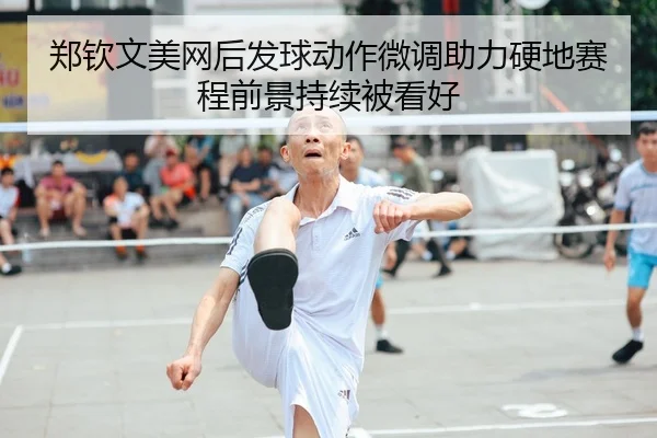 郑钦文美网后发球动作微调助力硬地赛程前景持续被看好